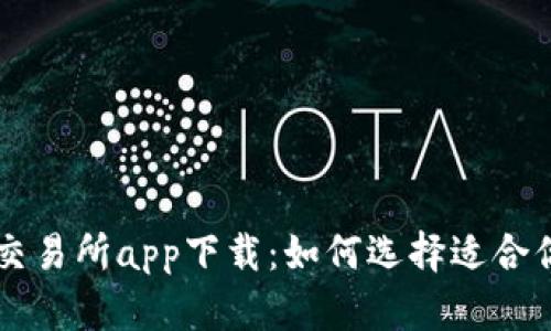 区块链交易所app下载：如何选择适合你的应用