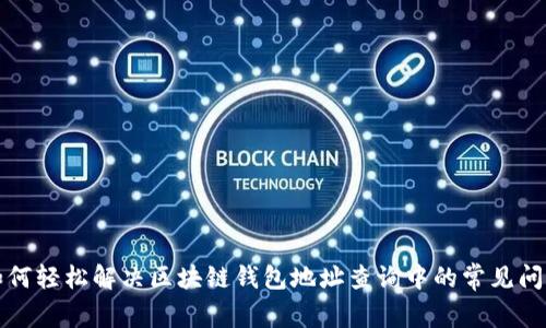 如何轻松解决区块链钱包地址查询中的常见问题