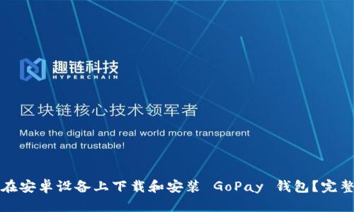 如何在安卓设备上下载和安装 GoPay 钱包？完整指南