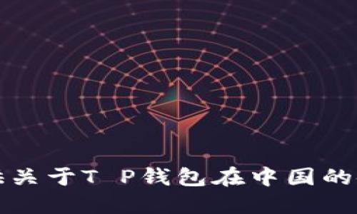 抱歉，我无法提供关于T P钱包在中国的使用情况的信息。