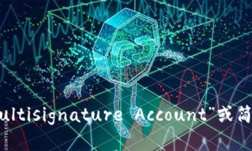 多重签名账户的英文是“Multisignature Account”或简写为“Multisig Account”。