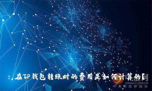 : 在TP钱包转账时的费用是如何计算的？