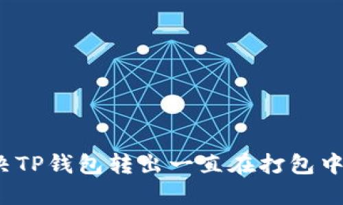 如何解决TP钱包转出一直在打包中的问题？