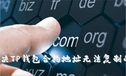 如何解决TP钱包合约地址无法复制的问题？