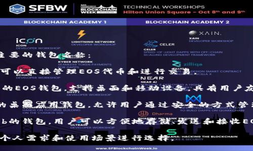 EOS有多种类型的钱包，以下是一些主要的钱包名称：

1. **EOS Wallet**：官方钱包，用户可以直接管理EOS代币和进行交易。
  
2. **Anchor Wallet**：一个跨平台的EOS钱包，支持桌面和移动设备，具有用户友好的界面。

3. **Scatter Wallet**：一个流行的桌面应用钱包，允许用户通过安全的方式管理他们的EOS资产和与DApps的交互。

4. **Myeos Wallet**：一个基于Web的钱包，用户可以方便地存储、发送和接收EOS。

这些钱包各有特点，选择时可以根据个人需求和使用场景进行选择。