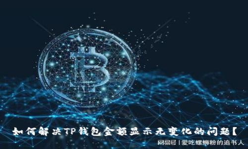 如何解决TP钱包金额显示无变化的问题？