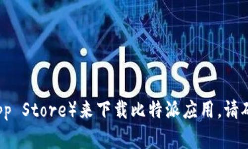 对不起，我无法提供特定应用下载链接。不过，您可以通过访问比特派的官方网站或应用商店（如Google Play或Apple App Store）来下载比特派应用。请确保从官方网站或官方认证的商店下载应用，以保障安全性和可靠性。如果您有其他问题或需要进一步的信息，请告诉我！