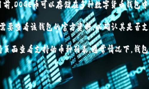 DOGE币（狗狗币）是一种以轻松和娱乐为主的加密货币，因其社区文化和广泛支持而备受关注。目前，DOGE币可以存储在多种数字货币钱包中，包括软件钱包、硬件钱包和交易所钱包。

在谈到您提到的“t p钱包”时，如果您是指支持多种加密货币的数字钱包，那么大多数情况下，您需要查看该钱包的官方资料，以确认其是否支持DOGE币。通常，知名的钱包，如MetaMask、Exodus、Trust Wallet等，都能支持DOGE币的存储。

如果您想确认某个具体的钱包是否支持DOGE币，可以访问该钱包的官方网站，或者在其用户支持页面查看支持的币种列表。通常情况下，钱包会列出其所支持的所有加密货币供用户选择。

简而言之，DOGE币能否存在于某个特定的钱包中，取决于该钱包是否有相应的支持。