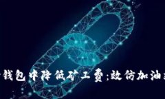 如何在T Pay钱包中降低矿工费：效仿加油站的智慧