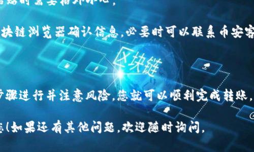 关于TP钱包是否可以将内部货币转移至币安的问题，以下是详细解答和相关信息。

### TP钱包能否转币安？

TP钱包是一个多链数字货币钱包，支持多种区块链资产的存储和管理。至于将TP钱包中的资产转移至币安交易所，通常是可以的，但具体步骤和注意事项如下：

一、转币的基本流程

要将TP钱包中的货币转移到币安，您需遵循以下步骤：

1. **在币安上获取接收地址**：首先，登录币安，选择您想要存入的币种，然后找到相应的充值页面，系统会生成一个接收地址。
  
2. **打开TP钱包**：启动TP钱包应用，确保您已经登录并解锁了钱包。

3. **选择转账功能**：在TP钱包中，选择“转账”或“发送”功能，输入币安提供的接收地址以及要转移的金额。

4. **确认转账**：输入转账数量后，检查接收地址无误，并确认交易。一旦确认，交易将开始处理。

5. **查看转账状态**：可以在TP钱包内查看转账状态，同时在币安上也可查看到账记录。

二、需要注意的事项

在进行转账时，需要注意以下几个方面：

1. **网络选择**：TP钱包支持多种公链，在转账时必须确保所选网络与币安支持的网络相同。比如，转ERC-20的USDT时，需要选择Ethereum（以太坊）网络。

2. **手续费问题**：转账通常会涉及到网络手续费。在TP钱包内确认需要支付的手续费，并确保钱包内有足够的ETH或其他代币以支付。

3. **时间等待**：转账完成并不代表资产立即到账，取决于网络拥堵和确认时间。通常情况下，币安会在几个确认后为您的账户充值。

三、解决常见问题

在转账过程中，用户可能会遇到一些常见问题：

1. **转账失败**：这可能是由于网络选择错误或手续费不足。请确保选择正确的网络并检查钱包余额。

2. **地址错误**：如果转账地址输入错误，将导致资产丢失，因此在复制粘贴时需要格外小心。

3. **账目未显示**：如果转账历史显示成功但在币安未到账，建议查看区块链浏览器确认信息，必要时可以联系币安客服。

四、总结

将TP钱包中的资本转移至币安是一个相对简单的过程，只要按照正确的步骤进行并注意风险，您就可以顺利完成转账。建议用户在进行大额资产转移时，先进行小额试转，以确保整个流程顺利。

这就是您需要了解的关于TP钱包向币安转账的所有信息，希望能帮助到您！如果还有其他问题，欢迎随时询问。