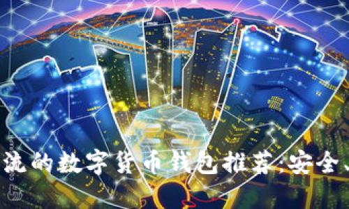 2023年最主流的数字货币钱包推荐：安全、便捷、功能全