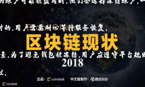 关于“TP的钱包会被冻结吗”的问题，首先需要明确TP所指的具体内容。如果是指某个特定的数字钱包、交易平台或是某种数字资产的管理工具，通常情况下，钱包的冻结与否取决于多个因素，包括用户行为、平台政策和法律法规等。

以下是一些可能导致钱包被冻结的常见情况：

1. 不当使用行为
在使用TP钱包时，如果用户进行了一些不当的交易或违反了平台的用户协议，钱包可能会被暂时冻结。这包括但不限于洗钱、欺诈性交易等。因此，保持良好的使用习惯至关重要。

2. 风险防控机制
许多数字钱包和交易平台都有针对可疑活动的风险防控机制。当系统检测到异常交易时，例如异常的登录地点、交易频率过高等，可能会自动冻结账户以保护用户资产。

3. 法律监管因素
在某些情况下，如果钱包涉及到法律的监管，比如涉嫌接受非法资金，或者应执法部门的要求，钱包也可能会被冻结。这种情形通常比较复杂，用户需要根据具体情况来处理。

4. 用户自己操作
有些用户出于安全考虑，可能会主动将钱包冻结，以保护自己的资产。例如，当用户怀疑自己的账户可能被盗用时，他们会选择冻结账户。一旦确认安全后，再进行解冻。

5. 平台维护和故障
有时候数字钱包服务提供商可能会因系统维护或故障而临时冻结钱包。这种情况通常是暂时的，用户需要耐心等待服务恢复。

结论
TP的钱包是否会被冻结，主要取决于用户的使用行为、平台的安全检测机制以及外部法律因素。为了避免钱包被冻结，用户应遵守平台规则，并时刻关注自身账户的安全。

如果你有具体的TP钱包或平台的详细情况，可以提供更多信息以便进行更准确的分析和建议。