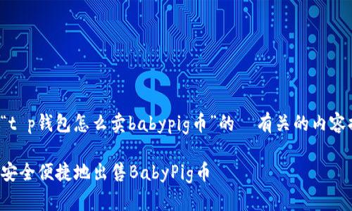 这里是一个围绕“t p钱包怎么卖babypig币”的  有关的内容提纲和详细内容：

如何在TP钱包上安全便捷地出售BabyPig币