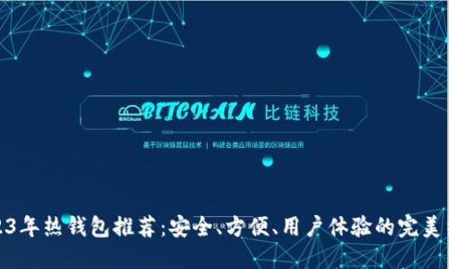 2023年热钱包推荐：安全、方便、用户体验的完美结合