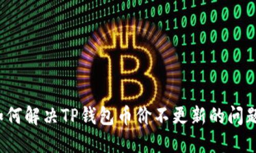 如何解决TP钱包币价不更新的问题？