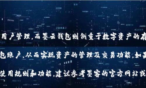 墨客的TP（即“墨客通行证”）和墨云钱包是墨客生态系统内用于不同功能和服务的工具。TP主要用于身份认证和用户管理，而墨云钱包则侧重于数字资产的存储和交易。

在实际使用中，墨客的TP和墨云钱包是相互关联的，但它们并不完全通用。TP可以用于登录和管理用户的墨云钱包账户，从而实现资产的管理及交易功能。如果你已经在墨客系统中注册了TP，那么使用该TP登录后，你就可以轻松访问墨云钱包，进行充值、提现和其他操作。

总结来说，虽然墨客的TP和墨云钱包各自的功能不同，但通过TP可以方便地管理墨云钱包的账户和资产。具体的使用规则和功能，建议参考墨客的官方网站或相关用户手册。