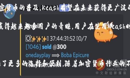 Kcash（Kcash Token）是一种加密货币，旨在为用户提供更加方便、安全的数字资产管理。Kcash的生态系统围绕着数字资产的存储、交易以及支付等功能展开，致力于提高用户在使用加密货币时的体验。

### Kcash的主要特点

1. **用户友好的钱包**：
   Kcash拥有一个简单易用的钱包应用，用户可以在其中轻松管理他们的数字资产。这个钱包支持多种主流的加密货币，使得用户可以在一个平台上查看和交易不同的数字货币。

2. **安全性**：
   Kcash注重安全性，采用多重加密技术保护用户的私钥和资产，通过去中心化的技术，增强了用户资产的安全保护。

3. **多种功能**：
   Kcash除了基本的资产管理功能之外，还支持支付、转账等功能，为用户提供更多的使用场景。

4. **社区支持**：
   Kcash拥有活跃的社区，用户可以在社区中获取最新的项目动态和市场信息，同时也可以参与到项目的发展中来。

5. **与商家的合作**：
   Kcash还与一些商家建立了合作关系，使得用户在日常消费中可以使用Kcash进行支付，从而扩展了Kcash的应用场景。

### Kcash的应用场景

1. **在线支付**：
   用户可以使用Kcash进行在线购物，享受便捷的支付体验，尤其是在支持加密货币支付的商家中。

2. **资产投资**：
   Kcash本身也可以作为一种投资工具，用户可以在市场中交易Kcash，以获取投资回报。

3. **转账服务**：
   由于其低手续费和快速的交易速度，Kcash可以作为个人之间的转账工具，方便快捷。

### Kcash的未来发展

Kcash团队一直在不断努力提升其产品的功能和用户体验。随着区块链技术的发展和加密货币的普及，Kcash有望在未来获得更广泛的应用。团队也在考虑与更多合作伙伴进行联动，以推动Kcash在全球的知名度和使用率。

总之，Kcash作为一种新兴的加密货币，凭借其便捷的使用体验和强大的安全性，正逐渐赢得越来越多用户的青睐。用户在使用Kcash时，应关注市场动态，合理规划投资策略，以实现资产的增值。

### 结论

Kcash不仅是一种加密货币，更是一个全方位的数字资产管理工具。它的出现为用户提供了更多的选择和便利。随着加密货币行业的不断发展，Kcash的未来前景十分广阔。