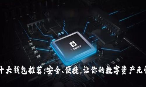 币圈十大钱包推荐：安全、便捷，让你的数字资产无忧保管