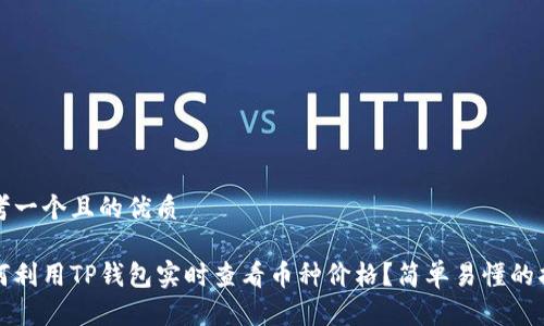 思考一个且的优质

如何利用TP钱包实时查看币种价格？简单易懂的指南