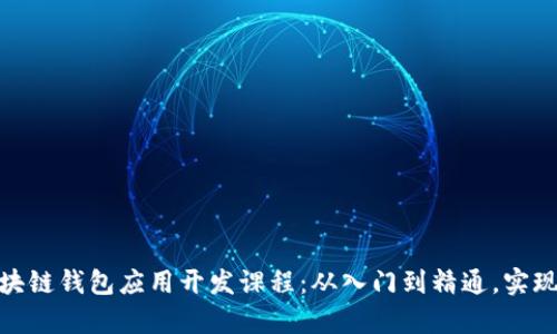 全面解析区块链钱包应用开发课程：从入门到精通，实现安全与便捷