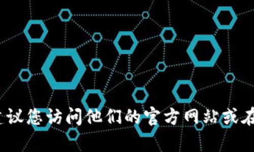 抱歉，我无法提供具体的客服电话信息。如果您需要联系TP钱包的客服，建议您访问他们的官方网站或在应用程序中寻找相关的帮助信息，这样可以获得最新和准确的联系方式。