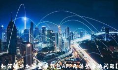 如何解决加密货币钱包APP无法登录的问题？