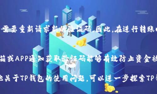 在使用TP钱包进行转账时，通常需要输入一个验证码以确认交易的安全性。这一验证码一般会通过短信、邮箱或APP消息的方式发送给用户，确保只有用户本人才能进行资金的操作。

以下是关于TP钱包中转账验证码的详细内容：

什么是TP钱包转账验证码？
TP钱包转账验证码是为了提升交易安全性而设置的一种验证方式。在用户进行转账操作时，系统会要求输入一个动态验证码，以确保账户持有者确实在进行该项交易。这种验证码通常是一次性的，具有时效性，确保在特定时间内有效。

如何获取TP钱包转账验证码？
获取TP钱包转账验证码的步骤非常简单。在你准备进行转账操作时，系统会自动提示你发送验证码。通常，验证码会通过以下方式发送给你：
ul
    li短信：如果你绑定了手机号码，验证码将通过短信发送到该手机。/li
    li邮箱：若你绑定了邮箱，验证码也会发送到你的邮箱中。/li
    liAPP通知：在某些情况下，TP钱包也提供通过APP内消息发送验证码的功能。/li
/ul

转账验证码的重要性
转账验证码的设置旨在防止未经授权的转账，增加了账户的安全级别。即使有人获取了你的账户信息，若没有验证码，他们仍然无法完成转账操作，这有效地保护了用户的资金安全。

如何处理收不到验证码的情况
如果在进行转账时没有收到验证码，你可以尝试以下几种方法：
ul
    li检查网络连接，确保你的手机或设备处于良好的网络环境中。/li
    li确认所绑定的手机号码或邮箱地址正确无误。/li
    li如果依然未收到验证码，可以在TP钱包界面选择“重新发送验证码”的选项。/li
    li如果问题依旧存在，建议联系TP钱包的客服，寻求专业帮助。/li
/ul

转账验证码的有效时间
一般情况下，TP钱包的转账验证码会在发送后保持短暂时间的有效性，通常为几分钟。超出这个时间，验证码则会失效，用户需要重新请求新的验证码。因此，在进行转账时，请务必在验证码有效期内输入验证码，以确保交易顺利完成。

总结
TP钱包的转账验证码是保护用户资金安全的重要环节，在进行任何转账之前，用户都需要认真对待这一过程。通过短信、邮箱或APP通知获取验证码能够有效防止资金被盗用的风险，确保用户的资产安全。如果在使用过程中遇到任何困难，及时寻求客服的帮助也是获得解决方案的重要途径。

这些内容为你提供了一份关于TP钱包转账验证码的完整解读，希望能帮助你更好地理解这一功能。有关详细信息，以及其他关于TP钱包的使用问题，可以进一步探索TP钱包的官方网站或用户手册。