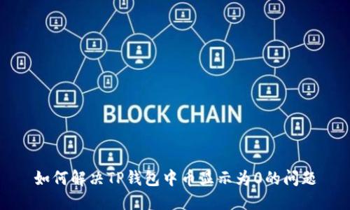 如何解决TP钱包中币显示为0的问题