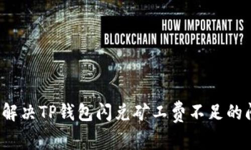 如何解决TP钱包闪兑矿工费不足的问题？