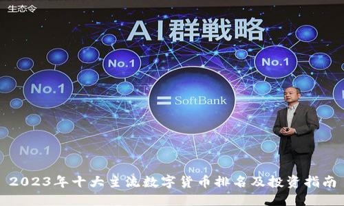 2023年十大主流数字货币排名及投资指南