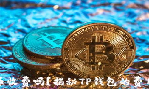 
TP钱包兑换币收费吗？揭秘TP钱包的费用与使用技巧