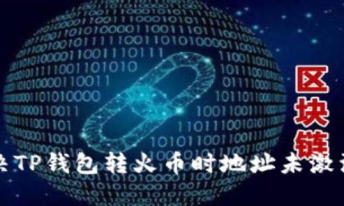 如何解决TP钱包转火币时地址未激活的问题