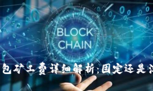 TP钱包矿工费详细解析：固定还是浮动？