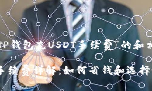 这是一个关于“TP钱包充USDT手续费”的和相关内容的构想。

TP钱包充USDT手续费详解：如何省钱和选择最佳交易方案