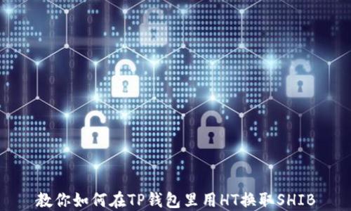 
教你如何在TP钱包里用HT换取SHIB