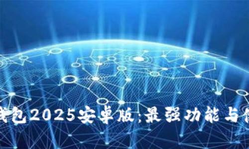 探索小狐狸钱包2025安卓版：最强功能与使用技巧详解