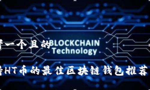 思考一个且的

支持HT币的最佳区块链钱包推荐指南