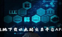 如何安全高效地下载以太坊交易平台APP：全方位