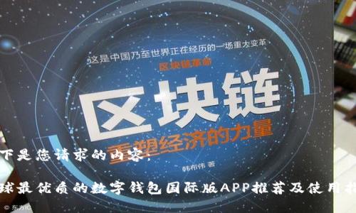 以下是您请求的内容：

全球最优质的数字钱包国际版APP推荐及使用指南