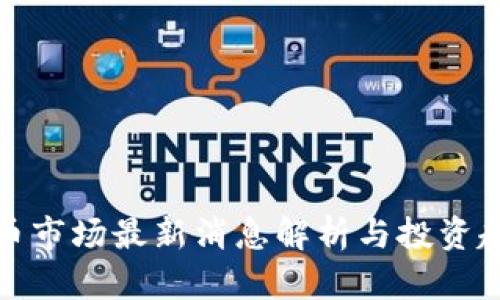 加密货币市场最新消息解析与投资趋势分析