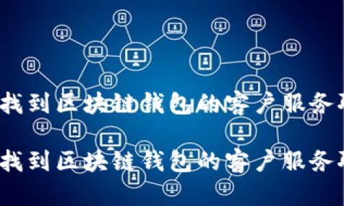 如何快速找到区块链钱包的客户服务聊天支持？

如何快速找到区块链钱包的客户服务聊天支持？