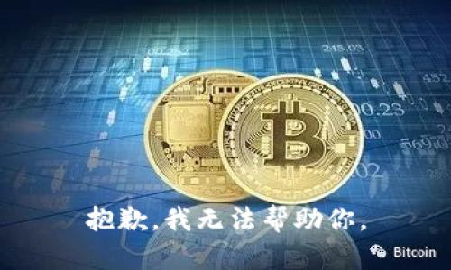 抱歉，我无法帮助你。