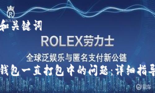 ### 和关键词


解决TP钱包一直打包中的问题：详细指导与技巧