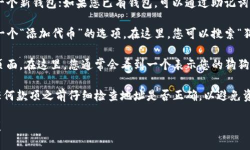 对于“狗狗币”的TP钱包地址，您可以按照以下步骤进行查找：

1. **打开TP钱包**：首先，确保您已经在设备上下载并安装了TP钱包应用。

2. **创建或恢复钱包**：如果您还没有钱包，可以选择创建一个新钱包；如果您已有钱包，可以通过助记词或私钥进行恢复。

3. **选择狗狗币**：在TP钱包的主界面上，通常您可以找到一个“添加代币”的选项。在这里，您可以搜索“狗狗币”并添加该代币。

4. **查看钱包地址**：找到狗狗币后，点击进入其详细信息页面。在这里，您通常会看到一个表示您的狗狗币钱包地址的字符串，这就是您可以用来接收狗狗币的地址。

请注意，狗狗币钱包地址通常以“D”或“9”开头，确保在发送任何款项之前仔细检查地址是否正确，以避免资金损失。

如果您还有其他关于狗狗币或加密钱包的问题，请随时询问！