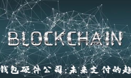   
中国数字钱包硬件公司：未来支付的趋势与机遇