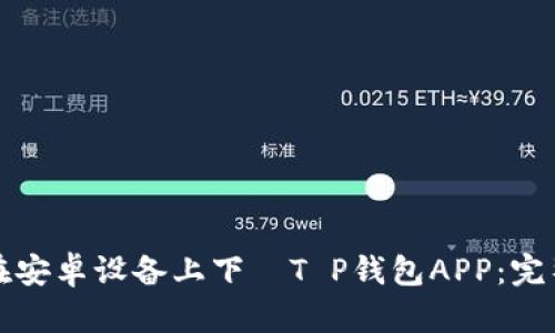 如何在安卓设备上下載T P钱包APP：完整指南