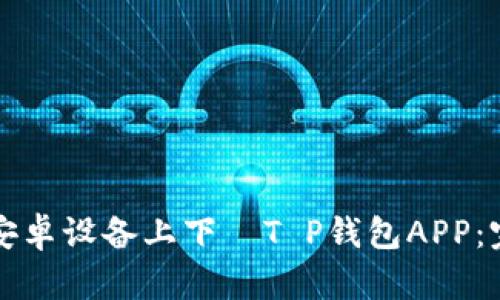 如何在安卓设备上下載T P钱包APP：完整指南