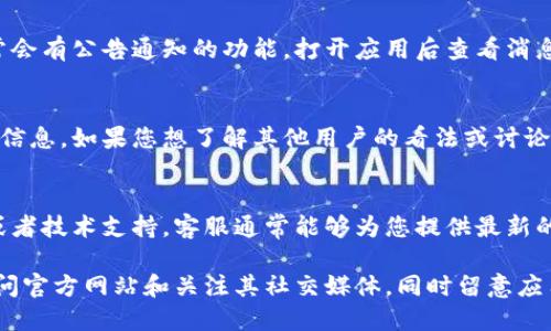 尊敬的用户：

您可以通过以下几种方式查看TP钱包的公告：

1. 官方网站公告
TP钱包的官方网站上会定期发布重要信息和公告，您可以访问TP钱包官网，并在首页或者公告栏找到相关信息。官方网站通常是获取最新消息的第一手来源。

2. 社交媒体平台
TP钱包在多个社交媒体平台上运营，比如Twitter、Facebook、Telegram等。您可以关注TP钱包的官方账号，以便及时获得最新公告、活动和更新信息。

3. 应用内通知
如果您已经下载并安装了TP钱包的应用程序，钱包内通常会有公告通知的功能。打开应用后查看消息中心或公告部分，就可以查看到最新的动态和公告信息。

4. 用户社区或论坛
许多用户会在TP钱包的用户社区或相关论坛上分享公告信息。如果您想了解其他用户的看法或讨论，可以加入这些社区，获取更多信息。

5. 客服或技术支持
如果您在查找公告时遇到困难，可以联系TP钱包的客服或者技术支持。客服通常能够为您提供最新的公告信息或引导您如何查找。

总之，要确保及时获取TP钱包的公告信息，建议您定期访问官方网站和关注其社交媒体，同时留意应用内的通知。这样您就能不错过任何重要的信息了。