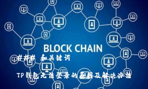 ### 和关键词

TP钱包无法登录的原因及解决办法