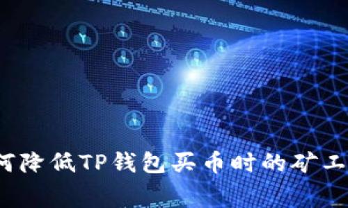 如何降低TP钱包买币时的矿工费？